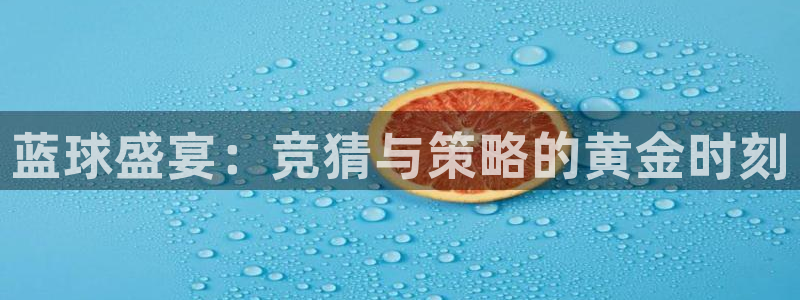 中欧体育平台怎么样：蓝球盛宴：竞猜与策略的黄金时刻