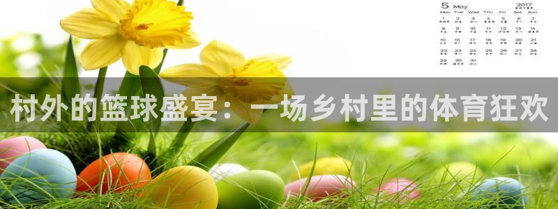 中欧体育出款速度怎么样：村外的篮球盛宴：一场乡村里的体育狂欢